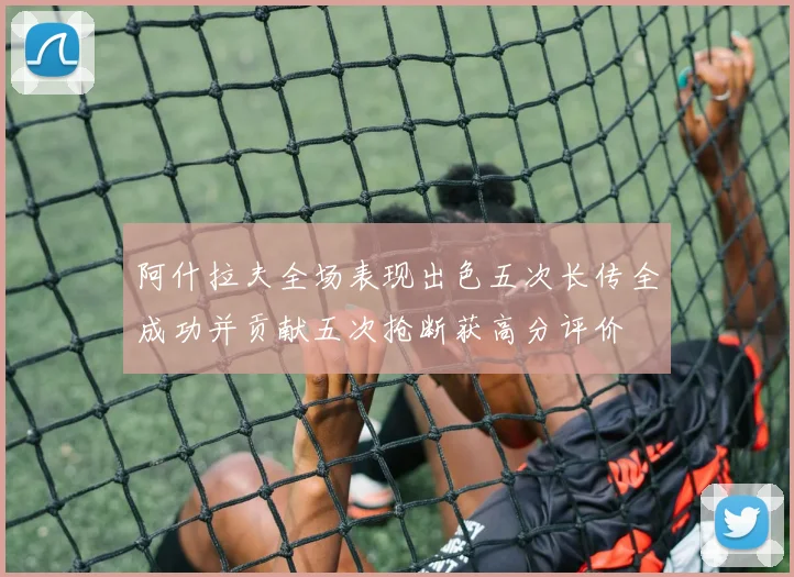 阿什拉夫全场表现出色五次长传全成功并贡献五次抢断获高分评价