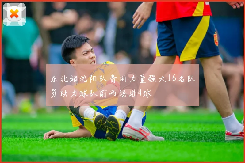 东北超沈阳队青训力量强大16名队员助力球队前两场进4球