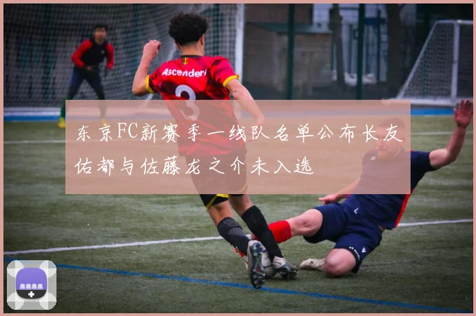 东京FC新赛季一线队名单公布长友佑都与佐藤龙之介未入选