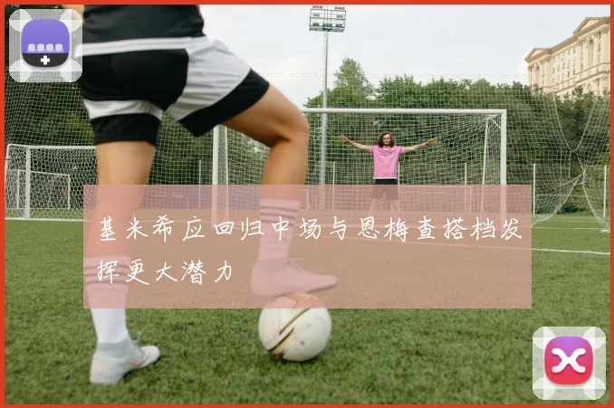 基米希应回归中场与恩梅查搭档发挥更大潜力
