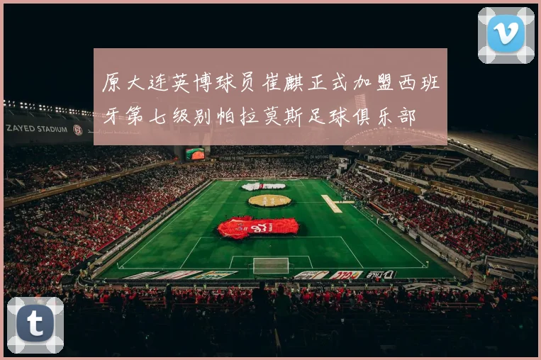 原大连英博球员崔麒正式加盟西班牙第七级别帕拉莫斯足球俱乐部