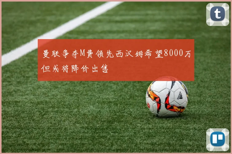 曼联争夺M费领先西汉姆希望8000万但或将降价出售