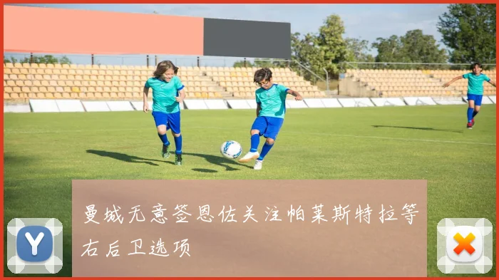 曼城无意签恩佐关注帕莱斯特拉等右后卫选项