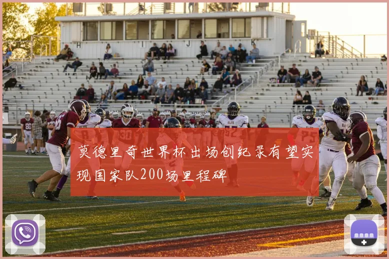 莫德里奇世界杯出场创纪录有望实现国家队200场里程碑
